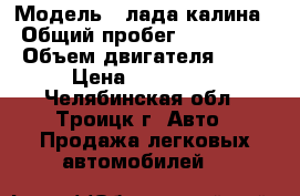  › Модель ­ лада калина › Общий пробег ­ 190 000 › Объем двигателя ­ 16 › Цена ­ 105 000 - Челябинская обл., Троицк г. Авто » Продажа легковых автомобилей   